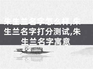 朱生兰名字怎么样,朱生兰名字打分测试,朱生兰名字寓意