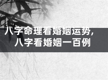 八字命理看婚姻运势,八字看婚姻一百例