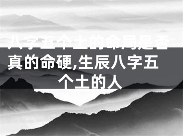 八字五个土的命局是否真的命硬,生辰八字五个土的人