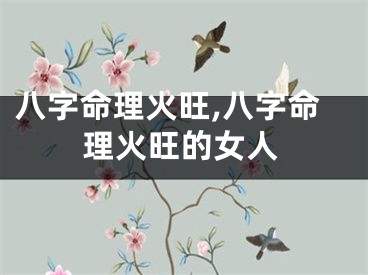 八字命理火旺,八字命理火旺的女人