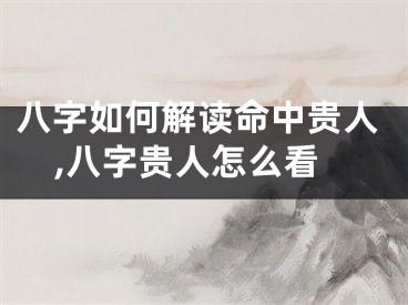 八字如何解读命中贵人,八字贵人怎么看