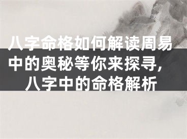 八字命格如何解读周易中的奥秘等你来探寻,八字中的命格解析
