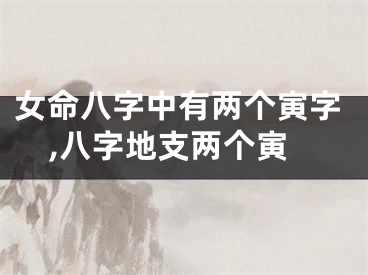 女命八字中有两个寅字,八字地支两个寅