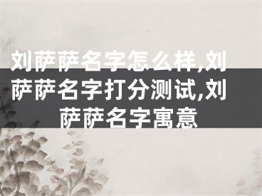刘萨萨名字怎么样,刘萨萨名字打分测试,刘萨萨名字寓意