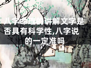 八字命理的讲解文字是否具有科学性,八字说的一定准吗