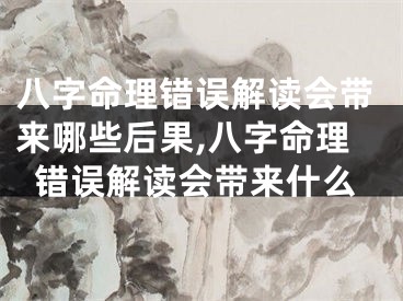 八字命理错误解读会带来哪些后果,八字命理错误解读会带来什么