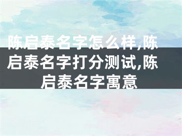 陈启泰名字怎么样,陈启泰名字打分测试,陈启泰名字寓意