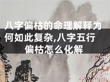 八字偏枯的命理解释为何如此复杂,八字五行偏枯怎么化解