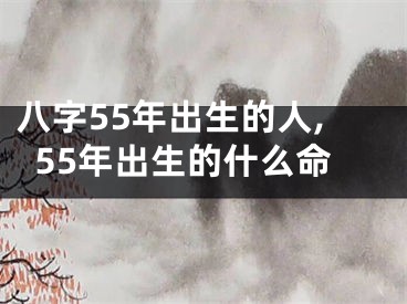八字55年出生的人,55年出生的什么命