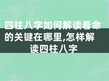 四柱八字如何解读看命的关键在哪里,怎样解读四柱八字