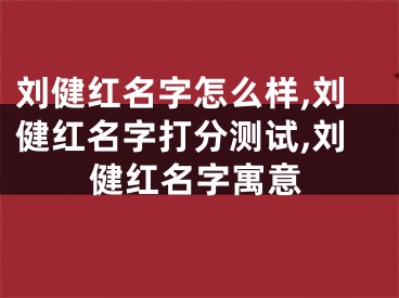 刘健红名字怎么样,刘健红名字打分测试,刘健红名字寓意