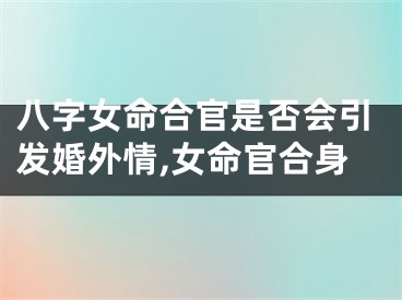 八字女命合官是否会引发婚外情,女命官合身