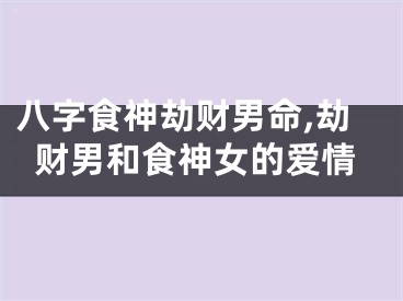 八字食神劫财男命,劫财男和食神女的爱情