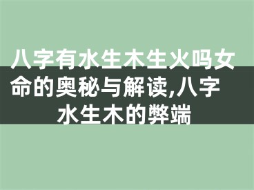 八字有水生木生火吗女命的奥秘与解读,八字水生木的弊端