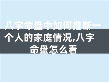 八字命盘中如何推断一个人的家庭情况,八字命盘怎么看