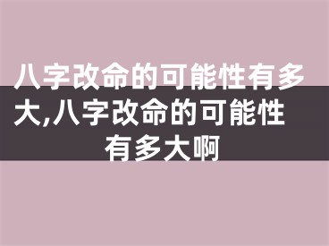 八字改命的可能性有多大,八字改命的可能性有多大啊