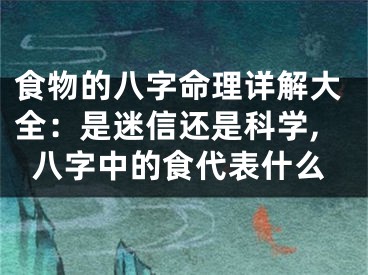 食物的八字命理详解大全：是迷信还是科学,八字中的食代表什么
