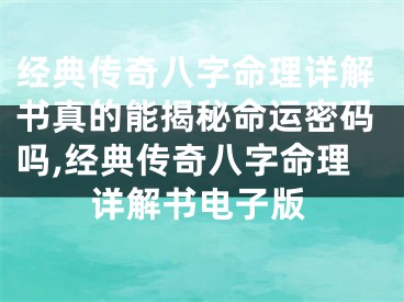 经典传奇八字命理详解书真的能揭秘命运密码吗,经典传奇八字命理详解书电子版