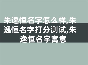 朱逸恒名字怎么样,朱逸恒名字打分测试,朱逸恒名字寓意