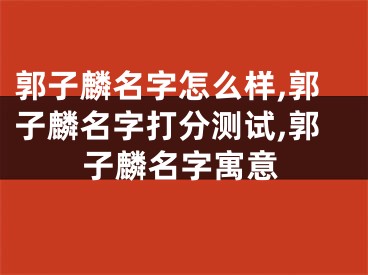 郭子麟名字怎么样,郭子麟名字打分测试,郭子麟名字寓意