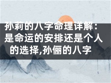 孙莉的八字命理详解：是命运的安排还是个人的选择,孙俪的八字
