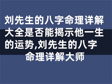 刘先生的八字命理详解大全是否能揭示他一生的运势,刘先生的八字命理详解大师