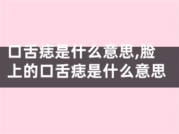 口舌痣是什么意思,脸上的口舌痣是什么意思