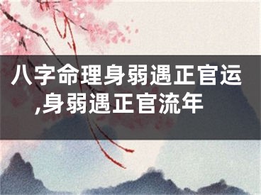 八字命理身弱遇正官运,身弱遇正官流年
