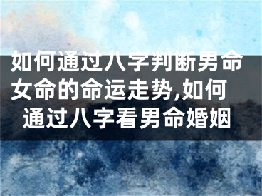 如何通过八字判断男命女命的命运走势,如何通过八字看男命婚姻