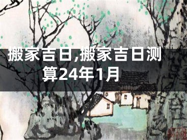 搬家吉日,搬家吉日测算24年1月