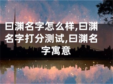 曰渊名字怎么样,曰渊名字打分测试,曰渊名字寓意