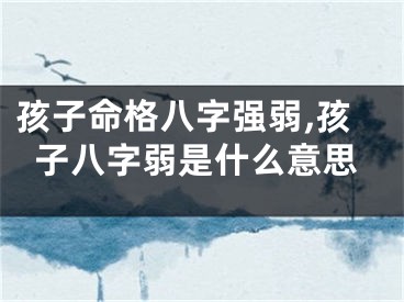 孩子命格八字强弱,孩子八字弱是什么意思
