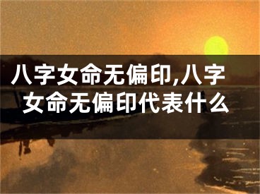 八字女命无偏印,八字女命无偏印代表什么