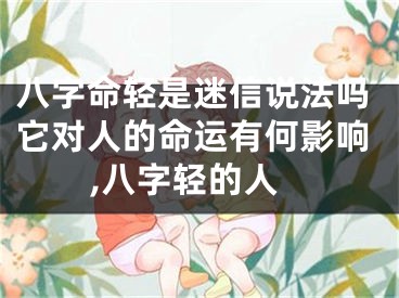 八字命轻是迷信说法吗它对人的命运有何影响,八字轻的人