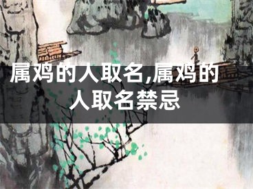 属鸡的人取名,属鸡的人取名禁忌