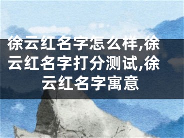 徐云红名字怎么样,徐云红名字打分测试,徐云红名字寓意