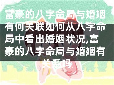 富豪的八字命局与婚姻有何关联如何从八字命局中看出婚姻状况,富豪的八字命局与婚姻有关系吗