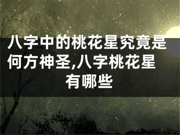 八字中的桃花星究竟是何方神圣,八字桃花星有哪些