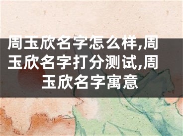 周玉欣名字怎么样,周玉欣名字打分测试,周玉欣名字寓意