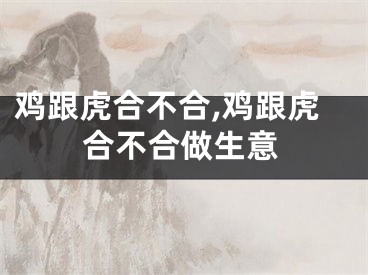 鸡跟虎合不合,鸡跟虎合不合做生意
