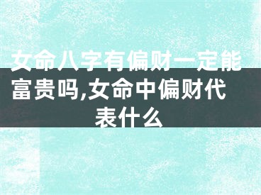 女命八字有偏财一定能富贵吗,女命中偏财代表什么