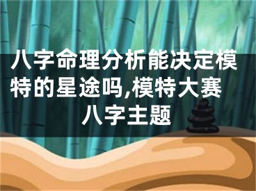 八字命理分析能决定模特的星途吗,模特大赛八字主题