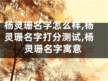 杨灵珊名字怎么样,杨灵珊名字打分测试,杨灵珊名字寓意