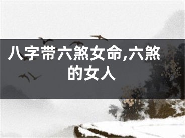 八字带六煞女命,六煞的女人