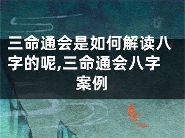 三命通会是如何解读八字的呢,三命通会八字案例