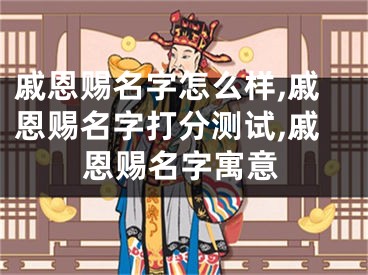 戚恩赐名字怎么样,戚恩赐名字打分测试,戚恩赐名字寓意