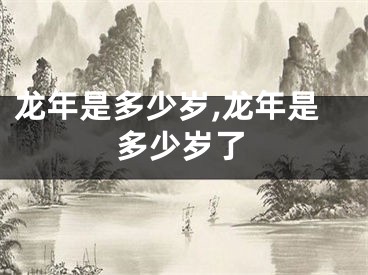 龙年是多少岁,龙年是多少岁了