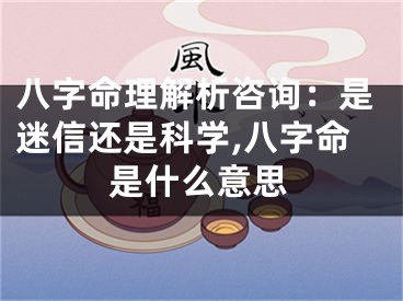 八字命理解析咨询：是迷信还是科学,八字命是什么意思