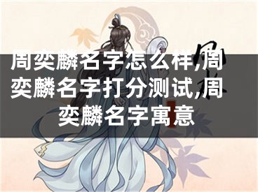 周奕麟名字怎么样,周奕麟名字打分测试,周奕麟名字寓意