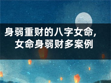 身弱重财的八字女命,女命身弱财多案例